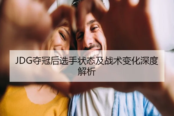 JDG夺冠后选手状态及战术变化深度解析