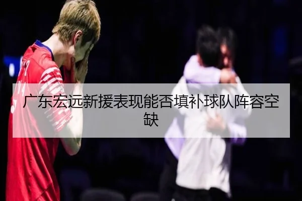 广东宏远新援表现能否填补球队阵容空缺